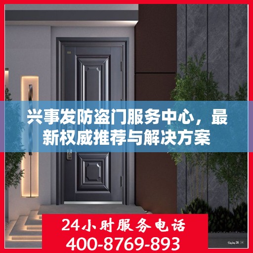 兴事发防盗门服务中心，最新权威推荐与解决方案