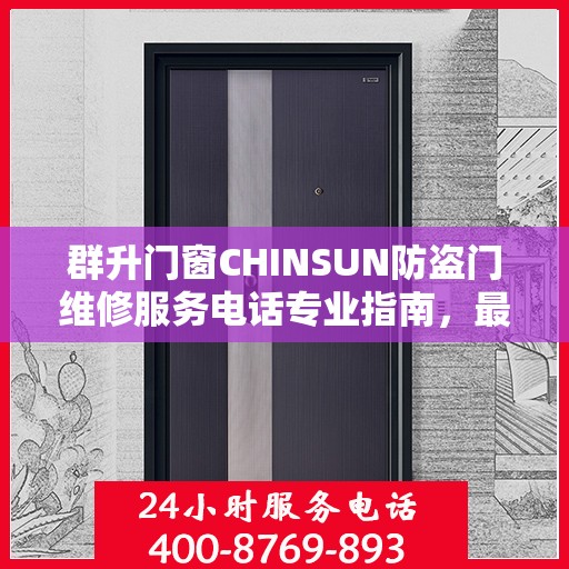 群升门窗CHINSUN防盗门维修服务电话专业指南，最新维修攻略与联系方式