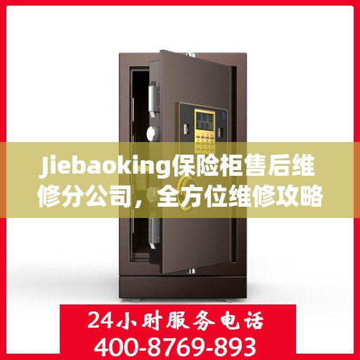 Jiebaoking保险柜售后维修分公司，全方位维修攻略与详细指南