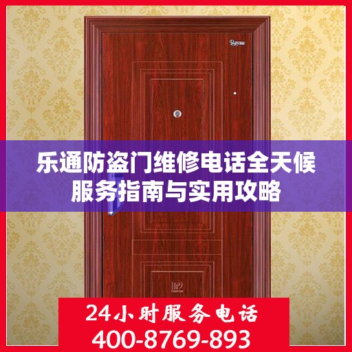 乐通防盗门维修电话全天候服务指南与实用攻略