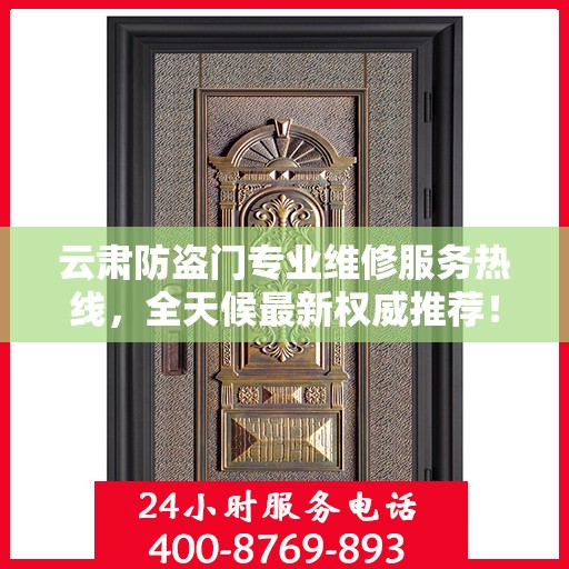 云肃防盗门专业维修服务热线，全天候最新权威推荐！