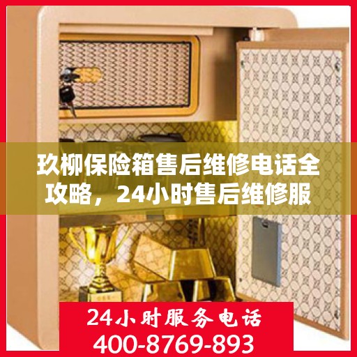 玖柳保险箱售后维修电话全攻略，24小时售后维修服务详解
