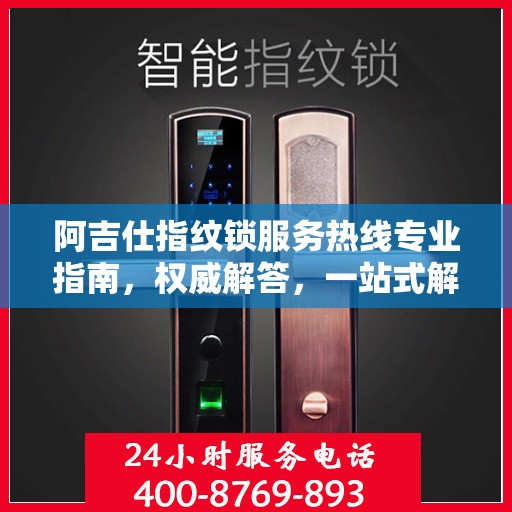 阿吉仕指纹锁服务热线专业指南，权威解答，一站式解决您的需求