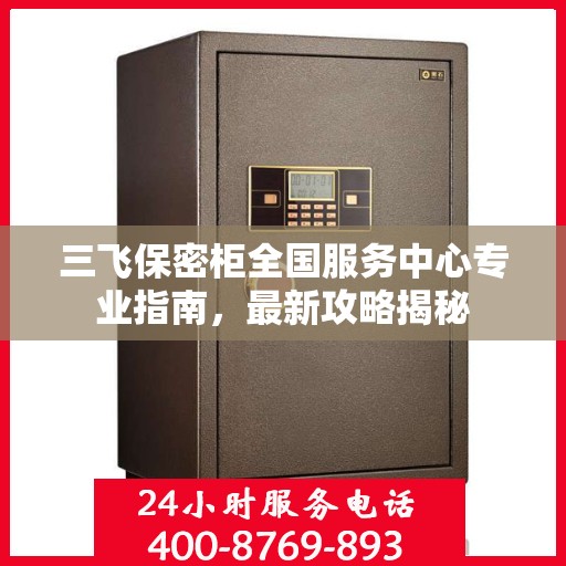 三飞保密柜全国服务中心专业指南，最新攻略揭秘