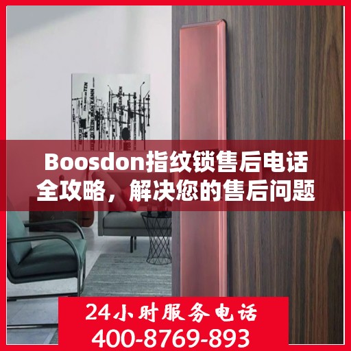 Boosdon指纹锁售后电话全攻略，解决您的售后问题决策指南