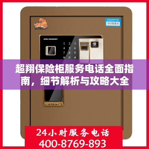 超翔保险柜服务电话全面指南，细节解析与攻略大全