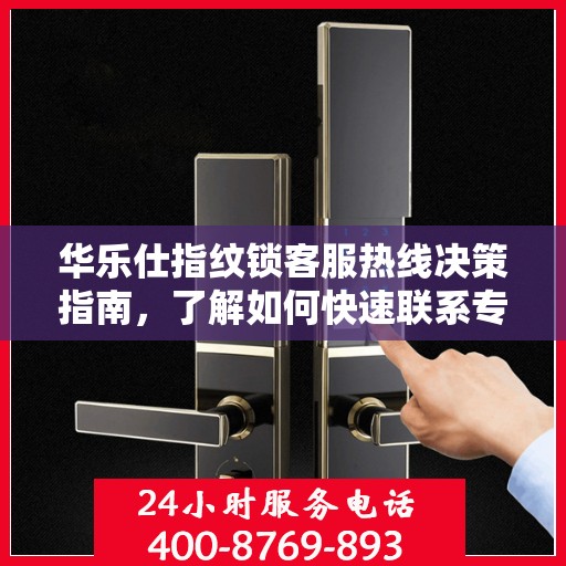 华乐仕指纹锁客服热线决策指南，了解如何快速联系专业支持与解答疑惑