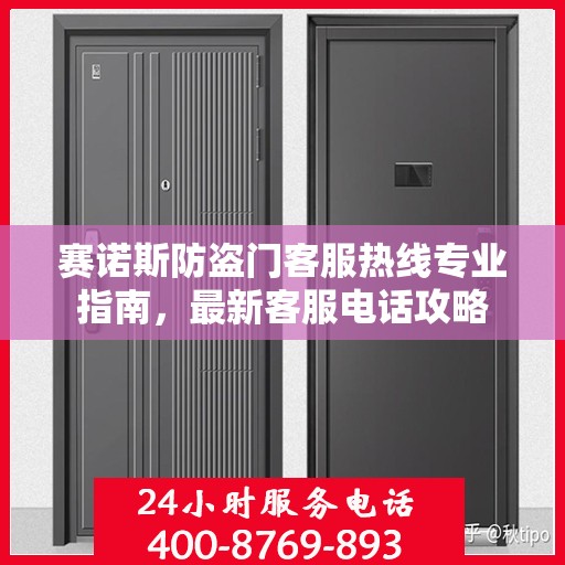 赛诺斯防盗门客服热线专业指南，最新客服电话攻略