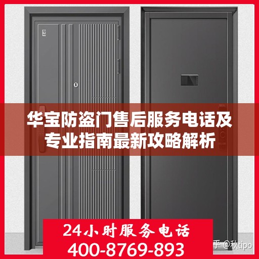 华宝防盗门售后服务电话及专业指南最新攻略解析