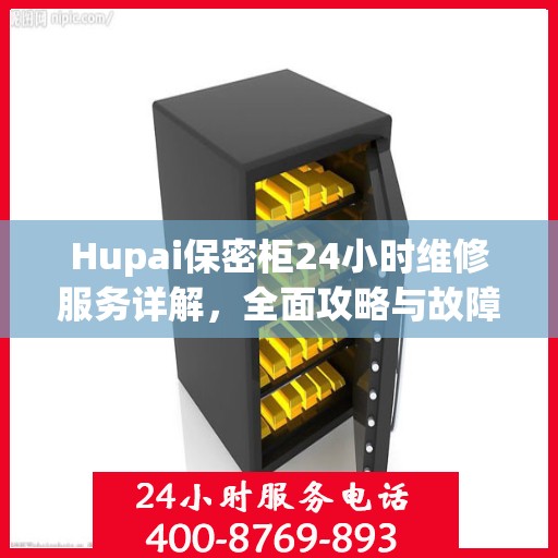 Hupai保密柜24小时维修服务详解，全面攻略与故障排除指南