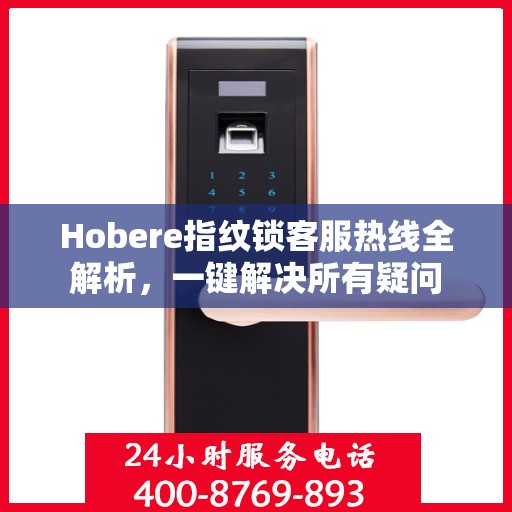 Hobere指纹锁客服热线全解析，一键解决所有疑问
