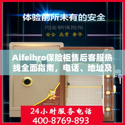 Aifeibro保险柜售后客服热线全面指南，电话、地址及详细流程攻略