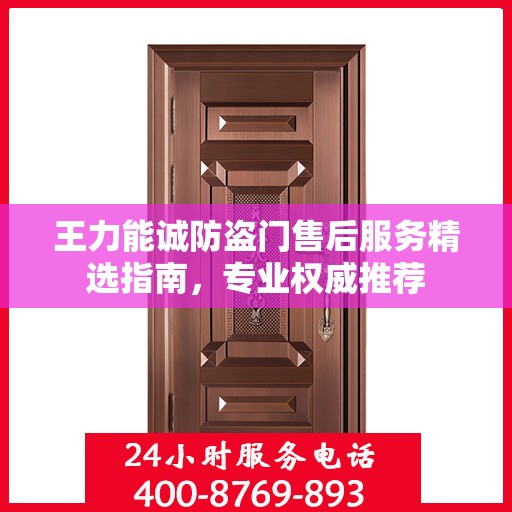 王力能诚防盗门售后服务精选指南，专业权威推荐