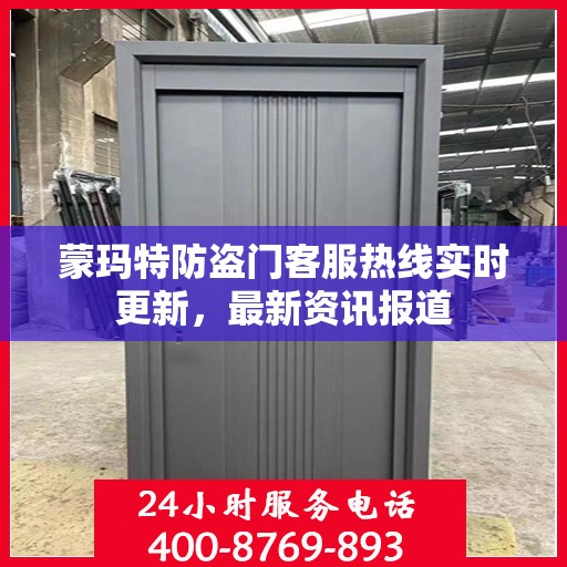 蒙玛特防盗门客服热线实时更新，最新资讯报道