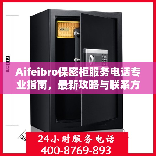 Aifeibro保密柜服务电话专业指南，最新攻略与联系方式