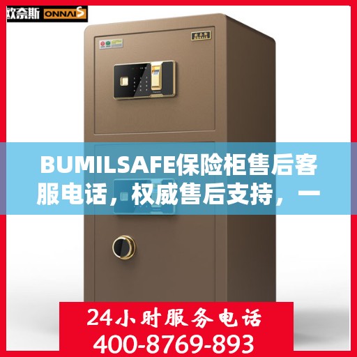 BUMILSAFE保险柜售后客服电话，权威售后支持，一站式服务热线