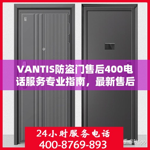 VANTIS防盗门售后400电话服务专业指南，最新售后攻略与指南