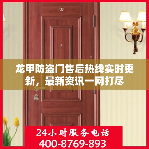 龙甲防盗门售后热线实时更新，最新资讯一网打尽