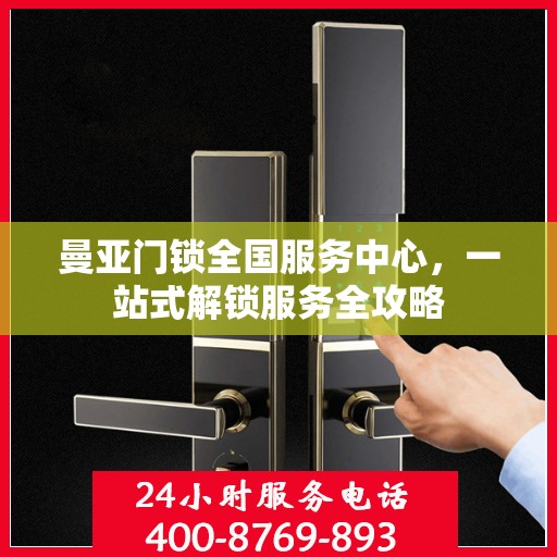 曼亚门锁全国服务中心，一站式解锁服务全攻略