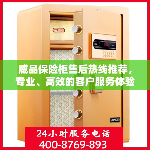 威品保险柜售后热线推荐，专业、高效的客户服务体验权威指南