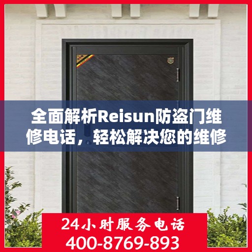 全面解析Reisun防盗门维修电话，轻松解决您的维修难题！