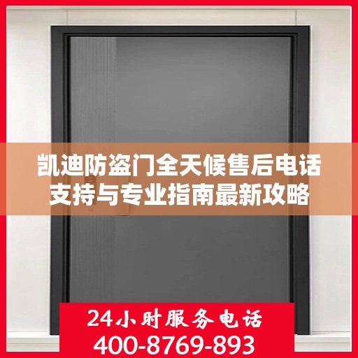 凯迪防盗门全天候售后电话支持与专业指南最新攻略