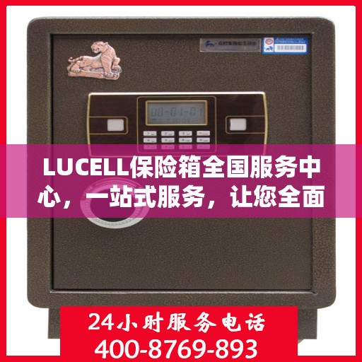 LUCELL保险箱全国服务中心，一站式服务，让您全面了解与无忧使用