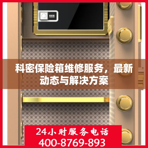 科密保险箱维修服务，最新动态与解决方案