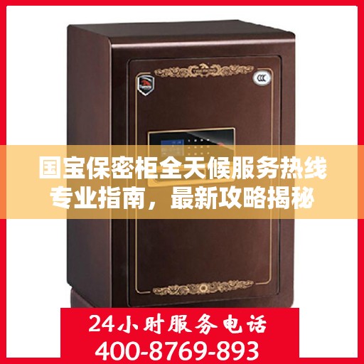 国宝保密柜全天候服务热线专业指南，最新攻略揭秘