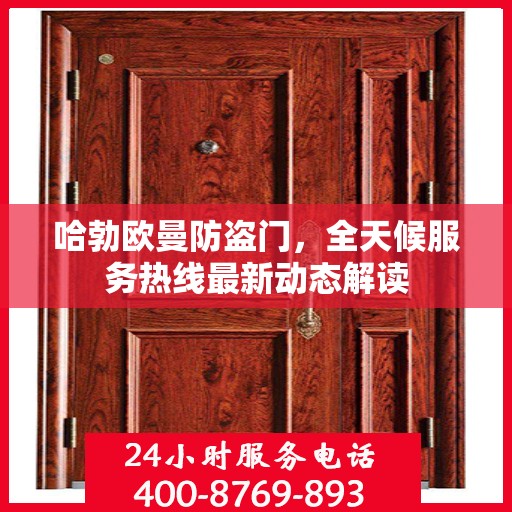 哈勃欧曼防盗门，全天候服务热线最新动态解读