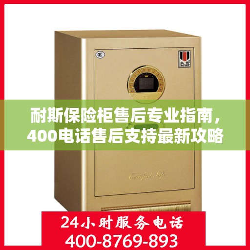 耐斯保险柜售后专业指南，400电话售后支持最新攻略