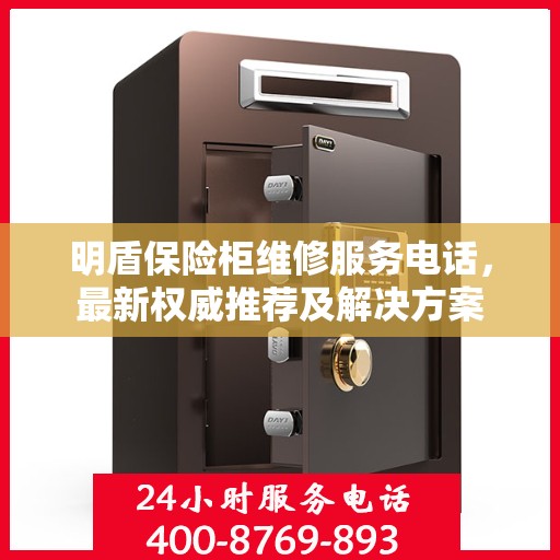 明盾保险柜维修服务电话，最新权威推荐及解决方案
