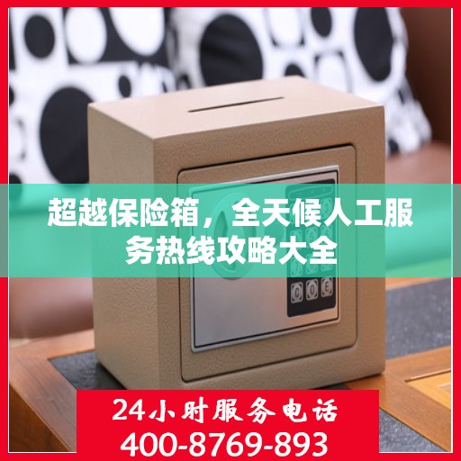 超越保险箱，全天候人工服务热线攻略大全