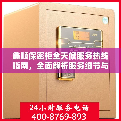 鑫顺保密柜全天候服务热线指南，全面解析服务细节与优势