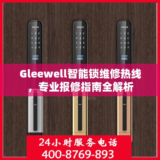 Gleewell智能锁维修热线，专业报修指南全解析