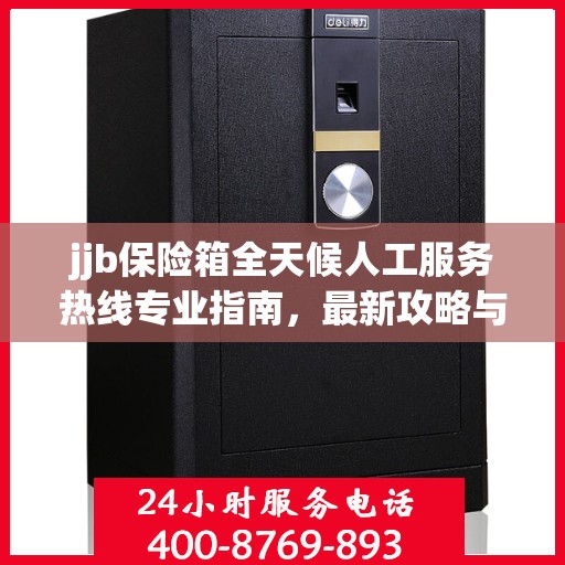 jjb保险箱全天候人工服务热线专业指南，最新攻略与解决方案