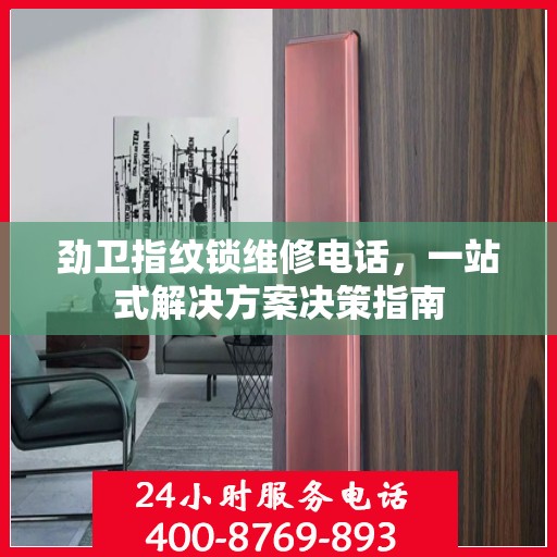 劲卫指纹锁维修电话，一站式解决方案决策指南