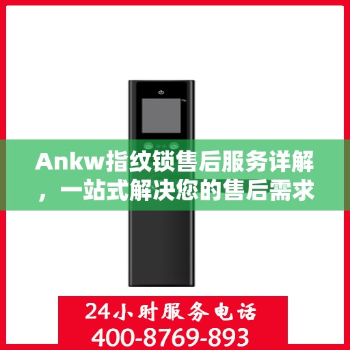 Ankw指纹锁售后服务详解，一站式解决您的售后需求