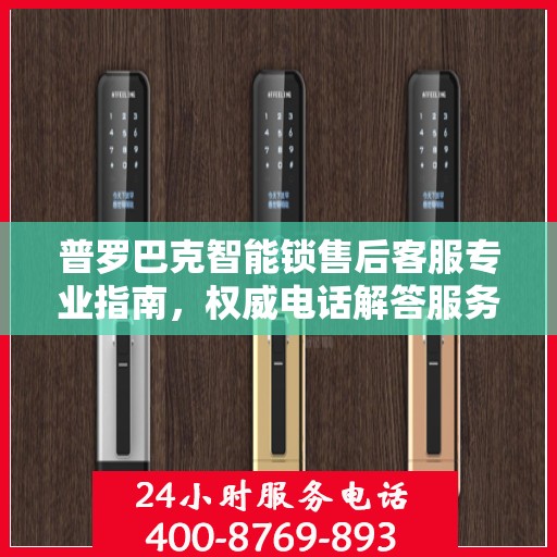 普罗巴克智能锁售后客服专业指南，权威电话解答服务