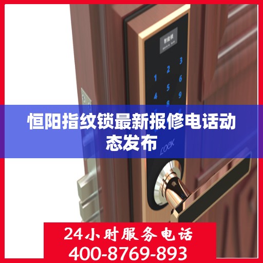 恒阳指纹锁最新报修电话动态发布