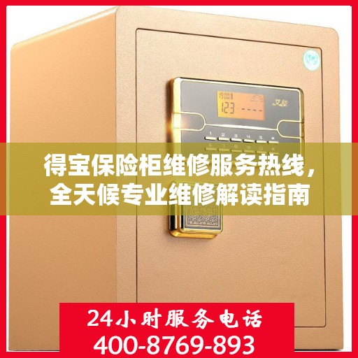 得宝保险柜维修服务热线，全天候专业维修解读指南