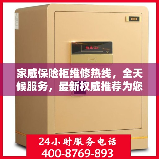 家威保险柜维修热线，全天候服务，最新权威推荐为您护航