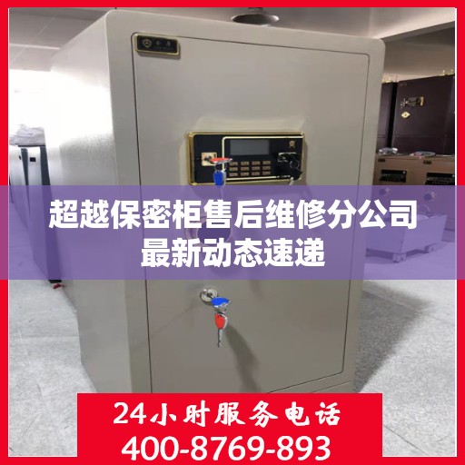 超越保密柜售后维修分公司最新动态速递