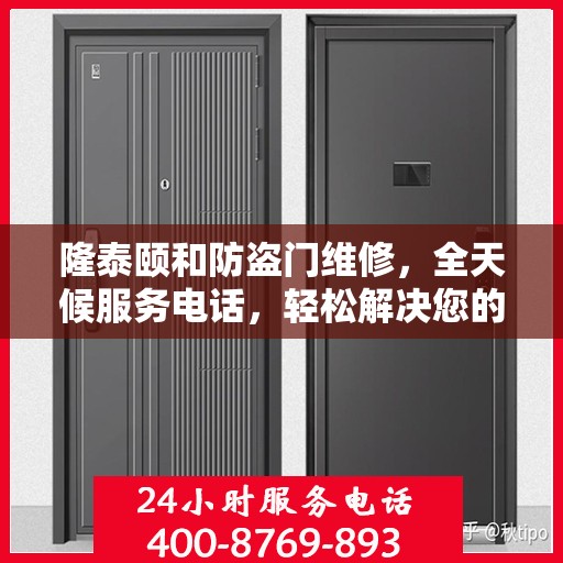 隆泰颐和防盗门维修，全天候服务电话，轻松解决您的维修难题