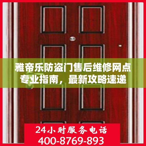 雅帝乐防盗门售后维修网点专业指南，最新攻略速递