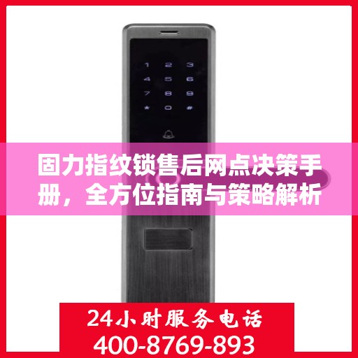 固力指纹锁售后网点决策手册，全方位指南与策略解析