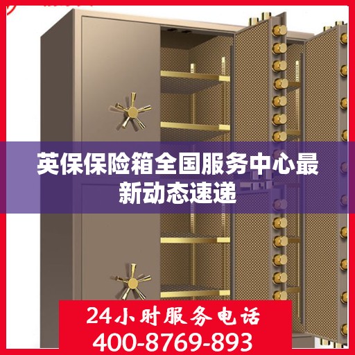英保保险箱全国服务中心最新动态速递