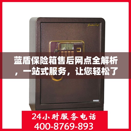 蓝盾保险箱售后网点全解析，一站式服务，让您轻松了解售后保障！
