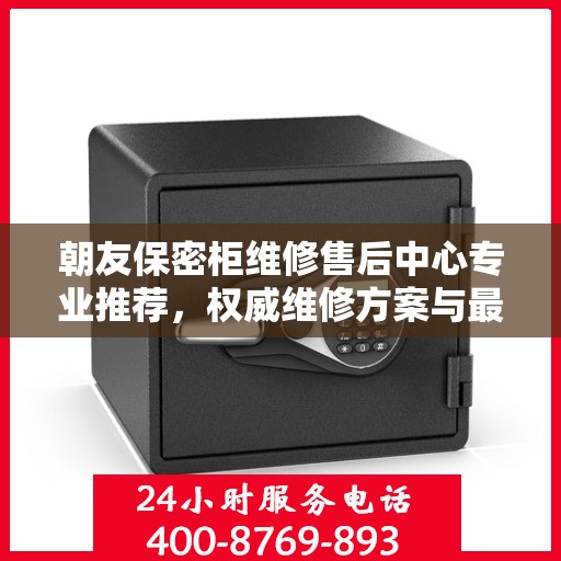 朝友保密柜维修售后中心专业推荐，权威维修方案与最新服务指南