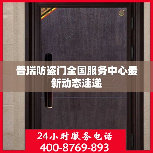 普瑞防盗门全国服务中心最新动态速递